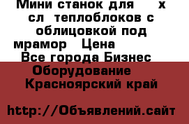 Мини станок для 3-4 х.сл. теплоблоков с облицовкой под мрамор › Цена ­ 90 000 - Все города Бизнес » Оборудование   . Красноярский край